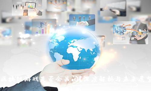 区块链游戏是否会关闭？深度解析与未来展望