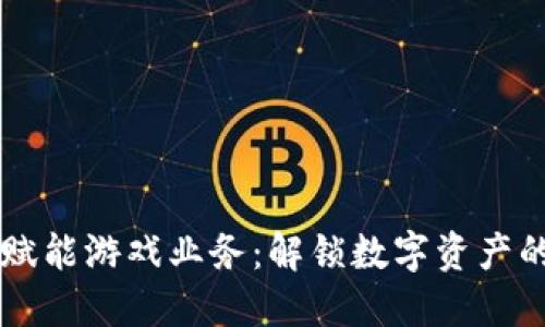 区块链赋能游戏业务：解锁数字资产的新纪元