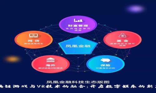 区块链游戏与VR技术的融合：开启数字娱乐的新篇章