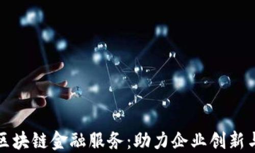 
湖南区块链金融服务：助力企业创新与发展