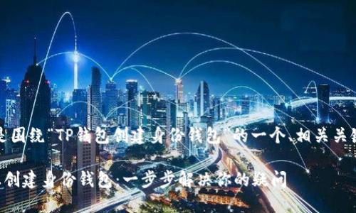 当然可以！下面是围绕“TP钱包创建身份钱包”的一个、相关关键词和内容大纲。

如何在TP钱包上创建身份钱包：一步步解决你的疑问