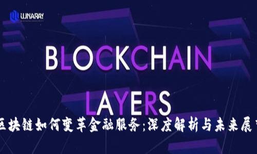 区块链如何变革金融服务：深度解析与未来展望