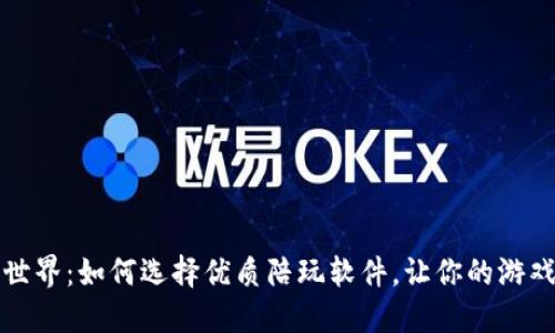 畅游区块链世界：如何选择优质陪玩软件，让你的游戏体验更精彩