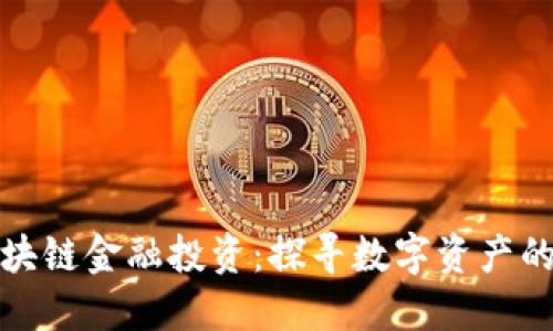 理解区块链金融投资：探寻数字资产的新机遇