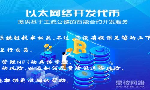 看起来您提到的“t p钱包”和“npt”可能与某种数字货币或区块链技术相关。不过，您没有提供足够的上下文，因此我不太确定如何为您解答。下面是一些可能的方向：

1. **数字钱包介绍**：解释什么是数字钱包，如何使用它们进行交易。
2. **NPT概述**：介绍NPT是什么，它在数字资产中的作用。
3. **如何在TP钱包中管理NPT**：如果您在寻找如何操作或管理NPT的具体步骤。
4. **安全性和风险**：讨论在TP钱包以及使用NPT初期面临的风险，以及如何尽量降低这些风险。

请提供更多详细信息，或者指明需要的具体内容，以便我为您提供更准确的帮助。