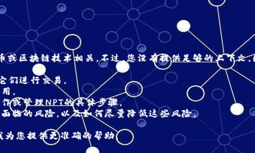 看起来您提到的“t p钱包”和“npt”可能与某种数字货币或区块链技术相关。不过，您没有提供足够的上下文，因此我不太确定如何为您解答。下面是一些可能的方向：

1. **数字钱包介绍**：解释什么是数字钱包，如何使用它们进行交易。
2. **NPT概述**：介绍NPT是什么，它在数字资产中的作用。
3. **如何在TP钱包中管理NPT**：如果您在寻找如何操作或管理NPT的具体步骤。
4. **安全性和风险**：讨论在TP钱包以及使用NPT初期面临的风险，以及如何尽量降低这些风险。

请提供更多详细信息，或者指明需要的具体内容，以便我为您提供更准确的帮助。