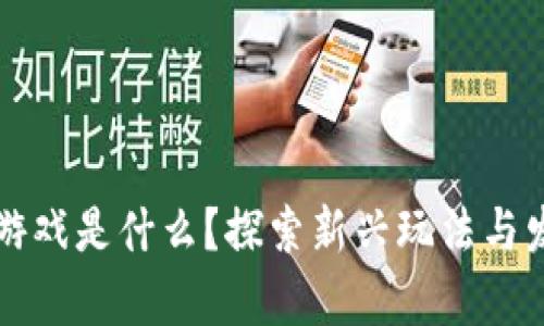 区块链游戏是什么？探索新兴玩法与发展前景