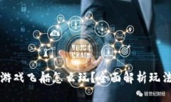 区块链游戏飞船怎么玩？全面解析玩法与策略