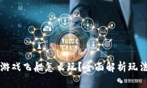 区块链游戏飞船怎么玩？全面解析玩法与策略