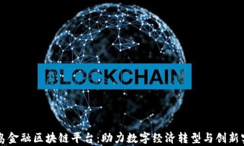 
青岛金融区块链平台：助力数字经济转型与创新实践