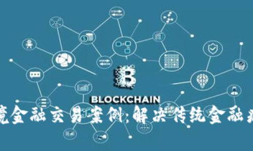 探索区块链跨境金融交易案例：解决传统金融痛点的创新之路