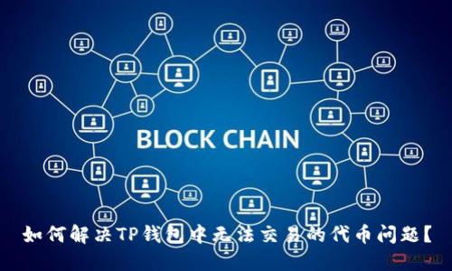 如何解决TP钱包中无法交易的代币问题？
