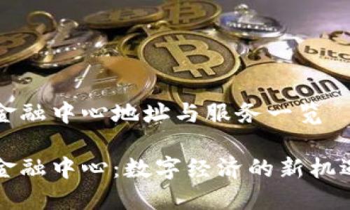 湖南区块链金融中心地址与服务一览

湖南区块链金融中心：数字经济的新机遇与服务指南