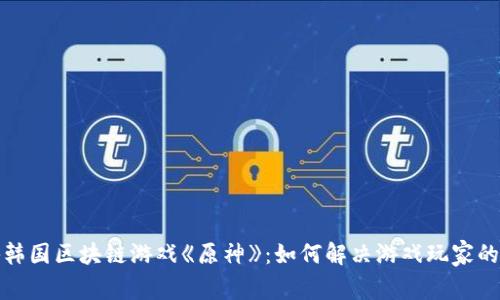 探秘韩国区块链游戏《原神》：如何解决游戏玩家的痛点