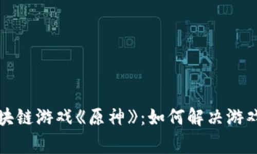 探秘韩国区块链游戏《原神》：如何解决游戏玩家的痛点