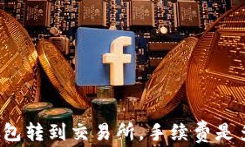 
TP钱包转到交易所，手续费是多少？