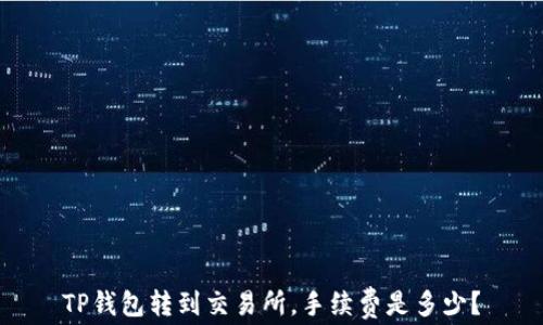 
TP钱包转到交易所，手续费是多少？