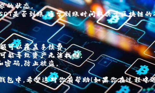 抹茶（MExc）是一家加密货币交易平台，用户可以在这里进行各种数字资产的交易。如果你想将抹茶平台上的USDT提到TP钱包，下面是详细的步骤与说明。

### 步骤一：准备工作

在开始之前，确保你已经满足以下条件：

1. **抹茶账户**：你需要持有一个在抹茶注册的账户。
2. **TP钱包**：确保你已经下载并安装了TP钱包，并完成了钱包的设置和备份。
3. **USDT余额**：你的抹茶账户中需要有足够的USDT余额以进行提币。

### 步骤二：获取TP钱包的USDT地址

1. **打开TP钱包**：在你的手机或电脑上打开TP钱包应用。
2. **选择USDT**：在钱包界面，找到并选择USDT。
3. **复制地址**：点击“接收”或“收款”按钮，你会看到一个USDT地址，复制此地址备用。

### 步骤三：在抹茶平台申请提币

1. **登录抹茶账户**：前往抹茶官网（mexc.com）并登录你的账户。
2. **进入资产页面**：在主页上，找到“资产”或“钱包”选项，点击进入。
3. **选择USDT**：在资产列表中，找到并点击USDT。
4. **点击“提币”**：在USDT详情页面中，选择“提币”选项。

### 步骤四：填写提币信息并提交

1. **粘贴地址**：在提币页面，粘贴从TP钱包复制的USDT地址。
2. **填写提现数量**：输入你想要提币的数量，注意要留有一定的手续费。
3. **选择网络**：选择正确的链（如ERC20或TRC20），确保与TP钱包的类型相符，防止资产丢失。
4. **确认信息**：仔细核对地址和提币数量是否正确，确保安全。
5. **点击“提交”**：确认信息无误后，点击“提交”进行提币申请。

### 步骤五：完成安全验证

1. **进行身份验证**：根据抹茶的安全政策，可能需要进行二次验证，例如：短信验证码、邮件确认等。
2. **确认提交**：完成验证后，确认提交提币申请。

### 步骤六：等待到账

1. **查看提币状态**：你可以在资产页面查看提币请求的状态。
2. **访问TP钱包**：在一定时间后，打开TP钱包检查USDT是否到账，通常到账时间取决于区块链的确认时间。

### 注意事项

- **手续费**：提币时会有网络手续费，确保你提币金额可以覆盖手续费。
- **网络选择**：一定要选择正确的网络，错误的网络可能导致资产无法找回。
- **安全性**：请不要在公共场合分享你的钱包地址和密码，防止被盗。

通过以上步骤，你可以顺利将抹茶平台的USDT提到TP钱包中。希望这对你有帮助！如果你在过程中遇到问题，建议联系抹茶的客服获取进一步的帮助。