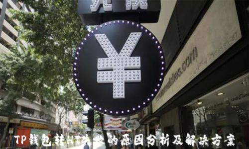 
TP钱包转HT失败的原因分析及解决方案