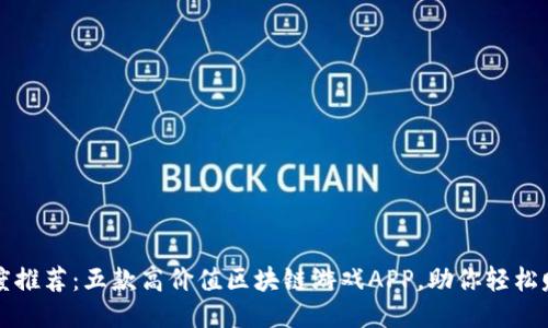 2023年度推荐：五款高价值区块链游戏APP，助你轻松赚取收益！