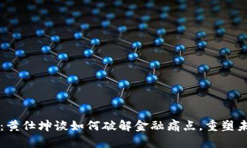 区块链金融：黄仕坤谈如何破解金融痛点，重塑未来金融生态