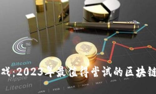 畅玩区块链游戏：2023年最值得尝试的区块链游戏平台推荐