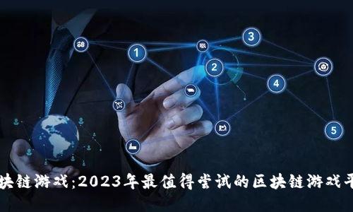 畅玩区块链游戏：2023年最值得尝试的区块链游戏平台推荐