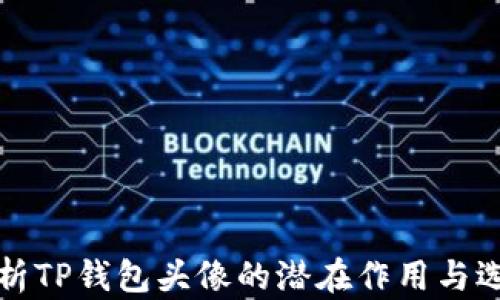 
深度解析TP钱包头像的潜在作用与选择技巧