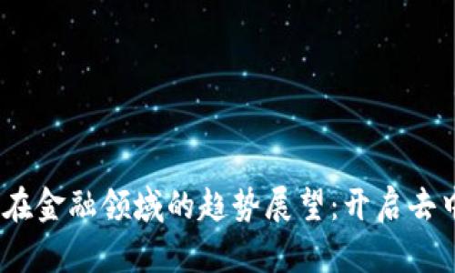 2024年区块链在金融领域的趋势展望：开启去中心化的新时代