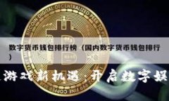挖掘区块链游戏新机遇：开启数字娱乐的新纪元