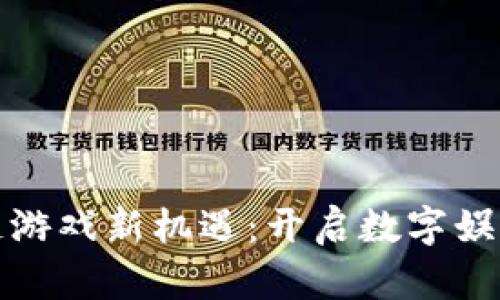 挖掘区块链游戏新机遇：开启数字娱乐的新纪元