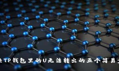 解决TP钱包里的U无法转出的五个简易步骤