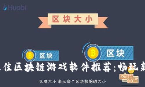 2023年国产最佳区块链游戏软件推荐：畅玩新时代数字游戏