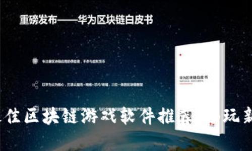 2023年国产最佳区块链游戏软件推荐：畅玩新时代数字游戏