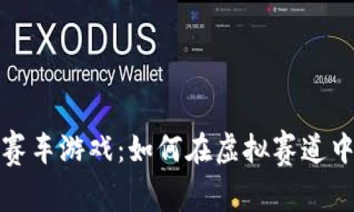 体验免费区块链赛车游戏：如何在虚拟赛道中赢取乐趣与收益