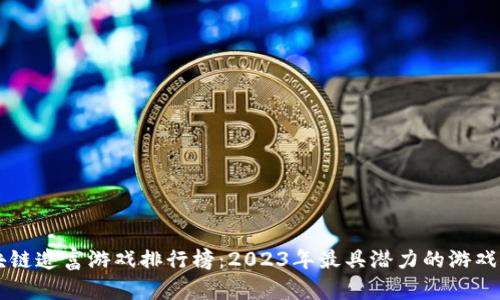 区块链造富游戏排行榜：2023年最具潜力的游戏推荐