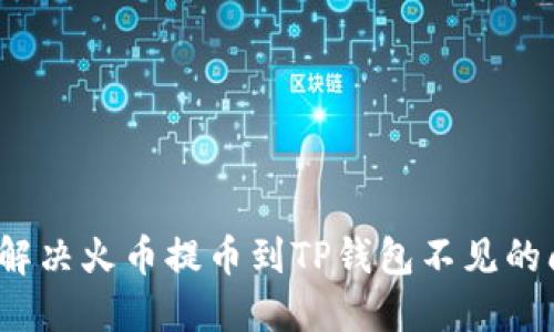 如何解决火币提币到TP钱包不见的问题？