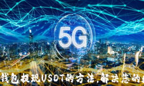 
轻松掌握t p钱包提现USDT的方法，解决您的数字货币烦恼