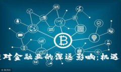 短期区块链对金融业的深远影响：机遇与挑战解