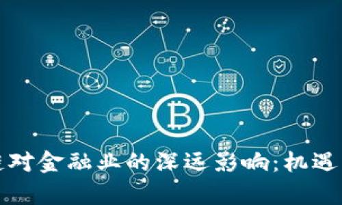 短期区块链对金融业的深远影响：机遇与挑战解析