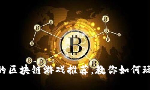 2023年最受欢迎的区块链游戏推荐，教你如何玩转NFT和虚拟资产
