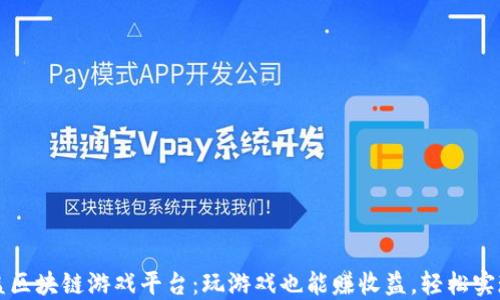 
揭秘高收益区块链游戏平台：玩游戏也能赚收益，轻松实现财务自由