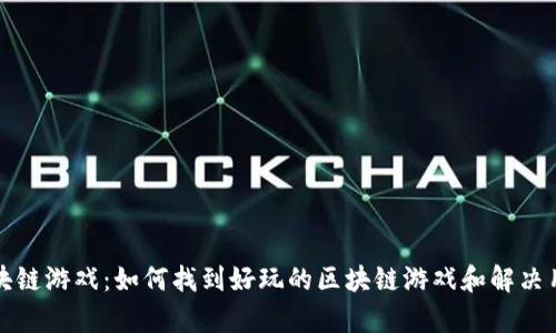 探索区块链游戏：如何找到好玩的区块链游戏和解决用户痛点