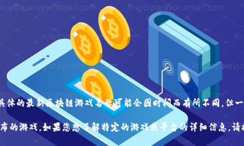 截至2023年10月，韩国区块链游戏的最新动态不断变化，市面上出现了诸多新的游戏项目。虽然具体的最新区块链游戏名称可能会因时间而有所不同，但一些受欢迎的区块链游戏和项目包括《The Sandbox》、《Axie Infinity》以及一些新兴的NFT游戏。

要获取最准确的信息，建议访问专业的游戏新闻网站，或者区块链相关的社区和论坛，了解最新发布的游戏。如果您想了解特定的游戏或平台的详细信息，请提供更多背景，我可以帮助您更多。