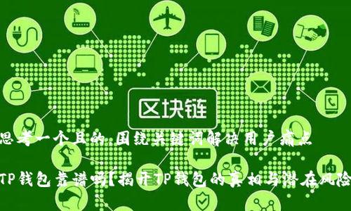 思考一个且的，围绕关键词解决用户痛点

TP钱包靠谱吗？揭开TP钱包的真相与潜在风险