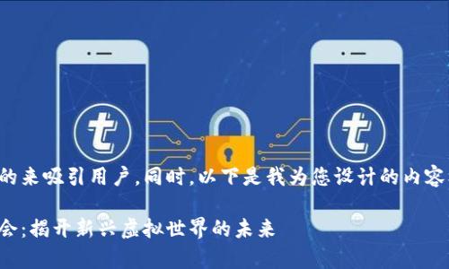 意图透过一个引人注目的来吸引用户，同时，以下是我为您设计的内容框架和相应文字的草稿。

全球区块链游戏生态大会：揭开新兴虚拟世界的未来