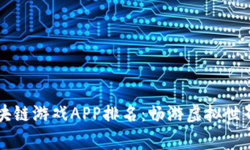 2023年最好区块链游戏APP排名：畅游虚拟世界，赢取真实收益