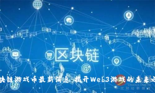 区块链游戏币最新消息：揭开Web3游戏的未来之路