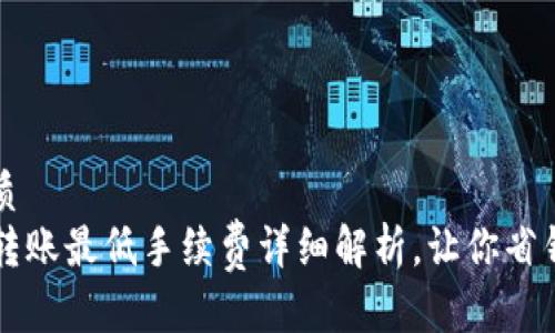 且的优质
TP钱包转账最低手续费详细解析，让你省钱每一笔