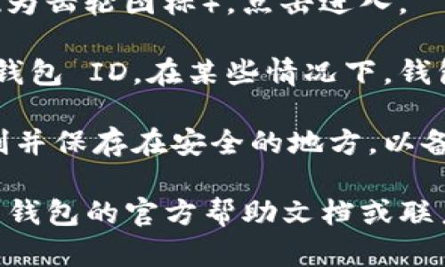 在 TP 钱包中，您可以按照以下步骤找到您的钱包 ID：

1. **打开 TP 钱包**：首先，确保您已经下载并安装了 TP 钱包应用，并通过您的账户登录。

2. **查看钱包主页**：登录后，您会看到钱包的主页面。在这里，通常会显示您账户的余额和其他相关信息。

3. **进入账户设置**：找到页面上的设置选项（一般表现为齿轮图标），点击进入。

4. **查找钱包 ID**：在设置页面中，您可能会看到您的钱包 ID。在某些情况下，钱包 ID 可能在“账户信息”或“个人资料”等子菜单中显示。

5. **复制钱包 ID**：一旦找到钱包 ID，您可以将其复制并保存在安全的地方，以备用于转账或分享。

如果您在查找过程中仍然难以找到钱包 ID，请参考 TP 钱包的官方帮助文档或联系客户服务获取更多帮助。